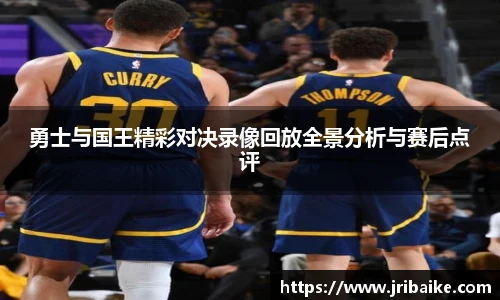 勇士与国王精彩对决录像回放全景分析与赛后点评