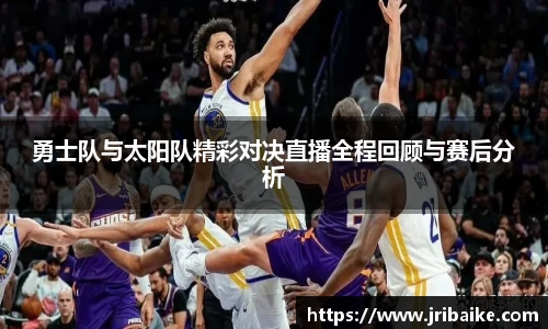 勇士队与太阳队精彩对决直播全程回顾与赛后分析