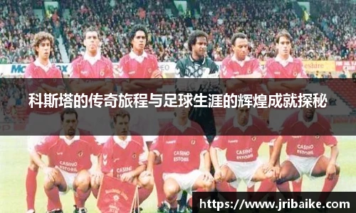 科斯塔的传奇旅程与足球生涯的辉煌成就探秘